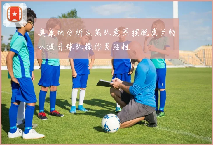 奥康纳分析灰熊队意图摆脱莫兰特以提升球队操作灵活性