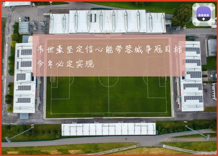 韦世豪坚定信心能带蓉城争冠目标今年必定实现